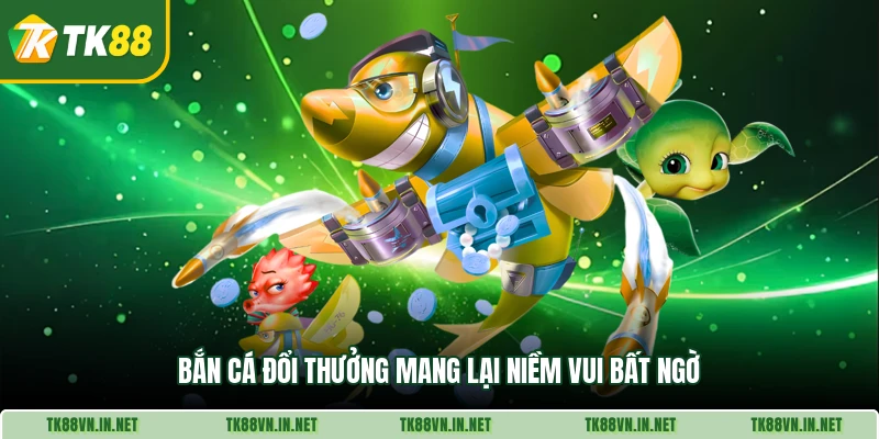 Bắn cá đổi thưởng mang lại niềm vui bất ngờ