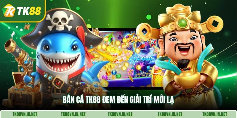 Bắn cá TK88 đem đến giải trí mới lạ