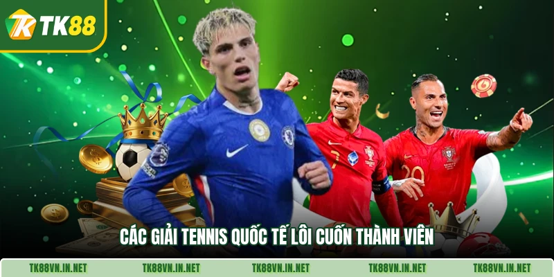 Các giải tennis quốc tế lôi cuốn thành viên