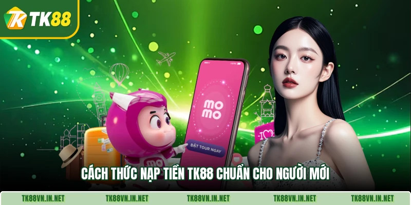 Cách thức nạp tiền TK88 chuẩn cho người mới