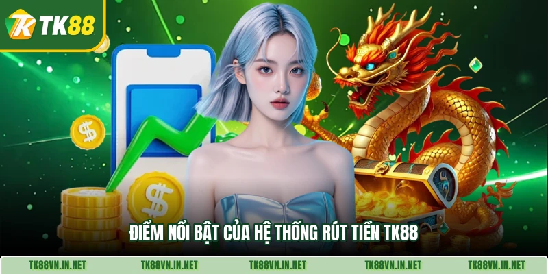 Điểm nổi bật của hệ thống rút tiền TK88