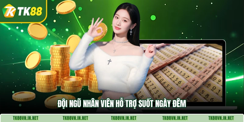 Đội ngũ nhân viên hỗ trợ suốt ngày đêm