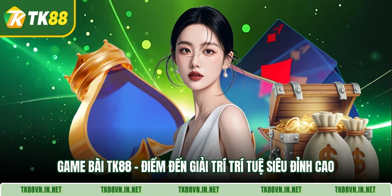 Game Bai Tk88 Diem Den Giai Tri Tri Tue Sieu Dinh Cao