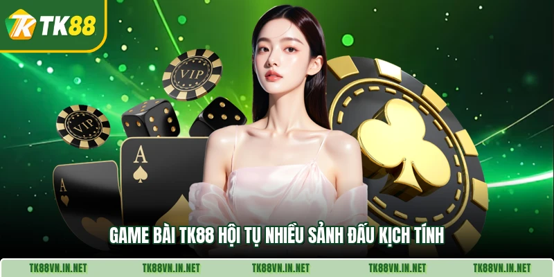Game bài TK88 hội tụ nhiều sảnh đấu kịch tính
