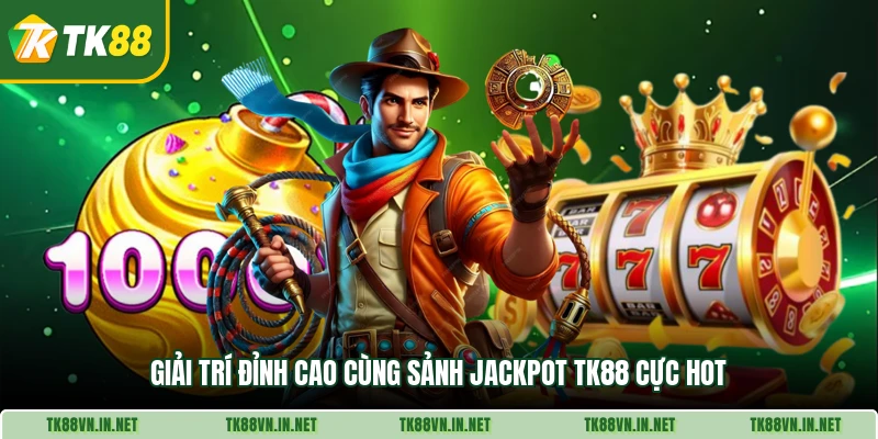 Giải trí đỉnh cao cùng sảnh Jackpot TK88 cực hot