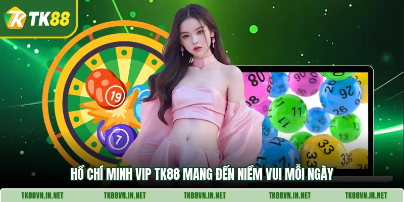 Hồ Chí Minh Vip TK88 mang đến niềm vui mỗi ngày