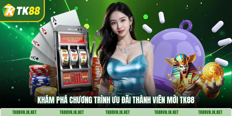 . Khám phá chương trình ưu đãi thành viên mới TK88