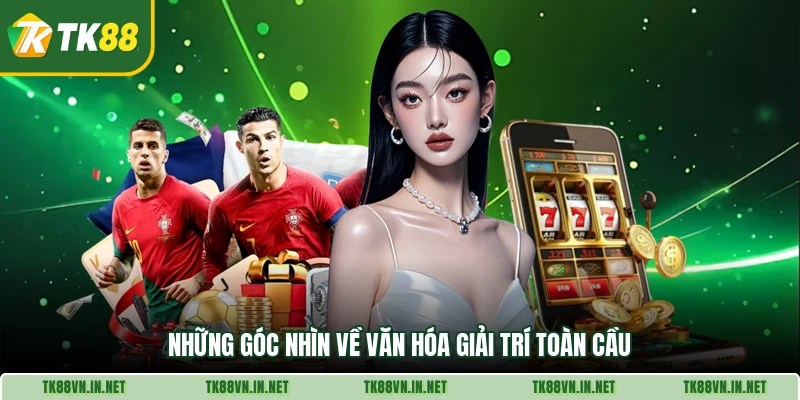 Những góc nhìn về văn hóa giải trí toàn cầu