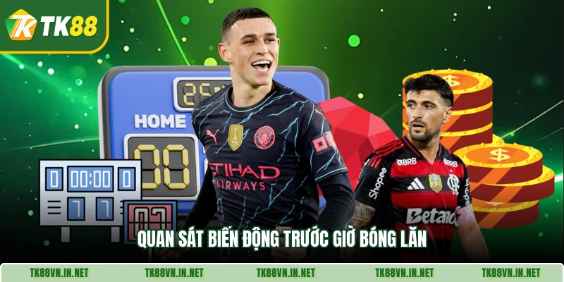 Quan sát biến động trước giờ bóng lăn