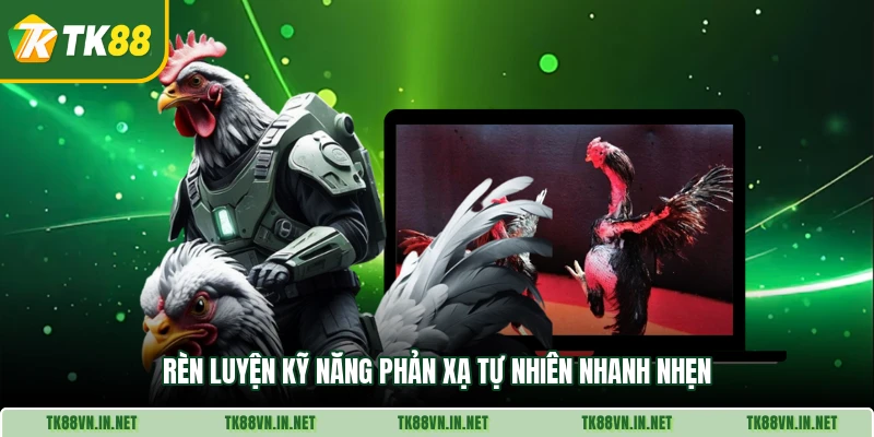 Rèn luyện kỹ năng phản xạ tự nhiên nhanh nhẹn