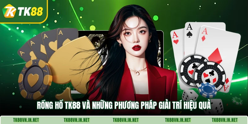 Rồng Hổ TK88 Và Những Phương Pháp Giải Trí Hiệu Quả