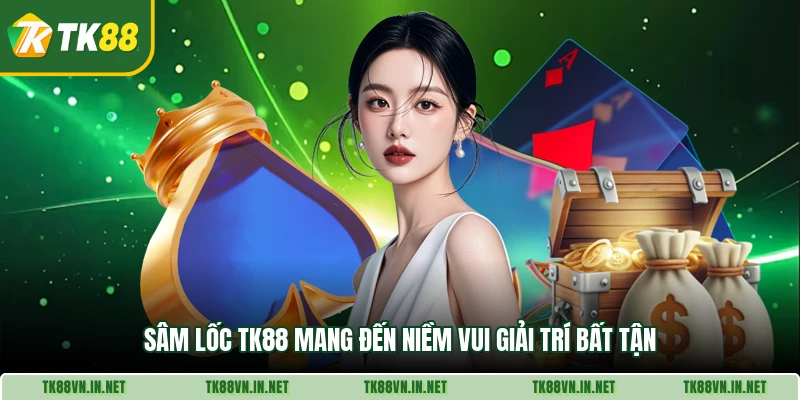 . Sâm lốc TK88 mang đến niềm vui giải trí bất tận
