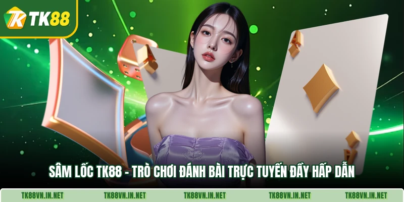 Sam Loc Tk88 Tro Choi Danh Bai Truc Tuyen Day Hap Dan