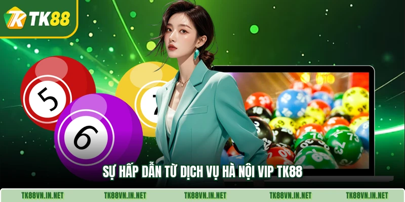 Sự hấp dẫn từ dịch vụ Hà Nội Vip TK88