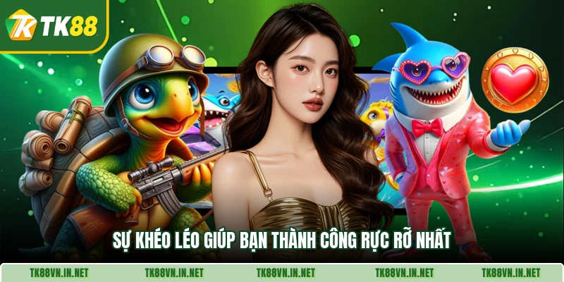 Sự khéo léo giúp bạn thành công rực rỡ nhất