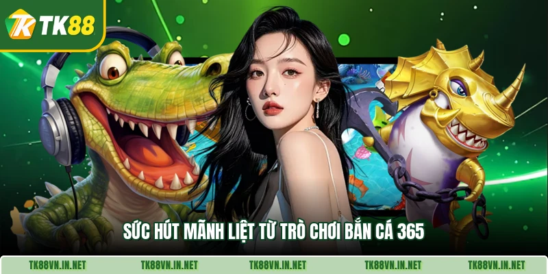 Sức hút mãnh liệt từ trò chơi bắn cá 365