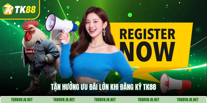 Tận hưởng ưu đãi lớn khi đăng ký TK88