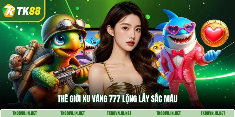 Thế giới Xu Vàng 777 lộng lẫy sắc màu