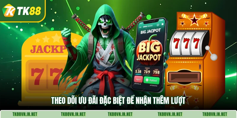 Theo dõi ưu đãi đặc biệt để nhận thêm lượt