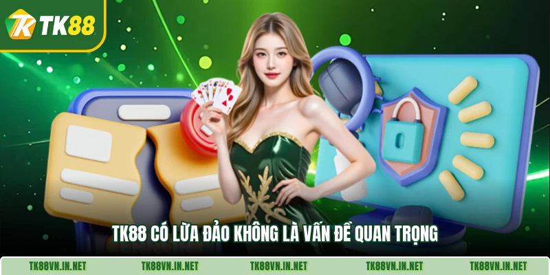 TK88 có lừa đảo không là vấn đề quan trọng