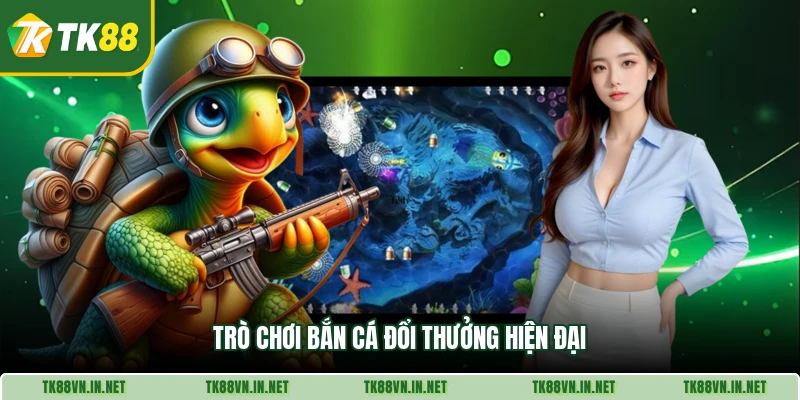 Trò chơi bắn cá đổi thưởng hiện đại