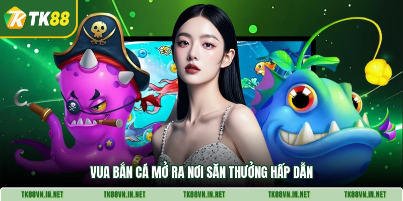 Vua Bắn Cá mở ra nơi săn thưởng hấp dẫn