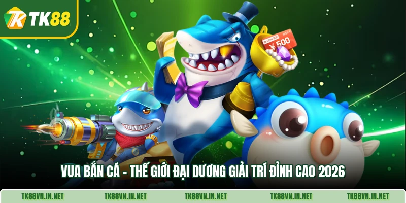Vua Ban Ca The Gioi Dai Duong Giai Tri Dinh Cao 2026