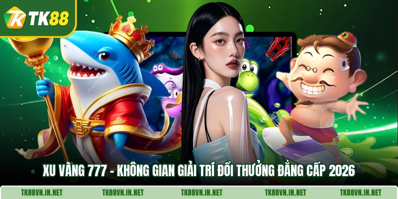 Xu Vang 777 Khong Gian Giai Tri Doi Thuong Dang Cap 2026